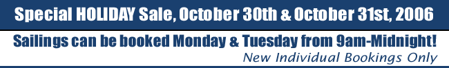 Special HOLIDAY Sale, October 30th & October 31st, 2006 - Sailings can be booked Monday & Tuesday from 9am-Midnight!